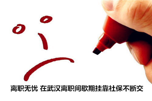 离职无忧 在武汉离职间歇期挂靠社保不断交