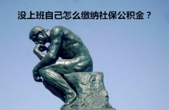 没上班自己怎么缴纳社保公积金 看这里