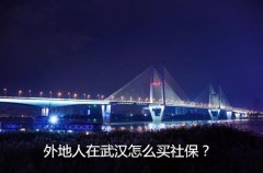 <b>外地人在武汉怎么买社保？看看这里就知道啦</b>