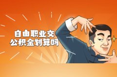<b>自由职业交公积金划算吗？我给你算算</b>