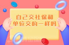 <b>自己交社保和单位交的一样吗？代缴就一样</b>