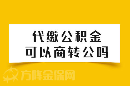 代缴公积金可以商转公吗