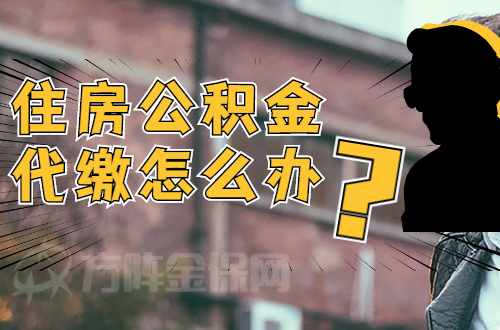 住房公积金代缴怎么办