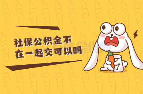 社保公积金不在一起交可以吗