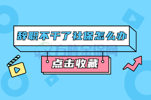 辞职不干了社保怎么办