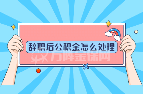 辞职后公积金怎么处理