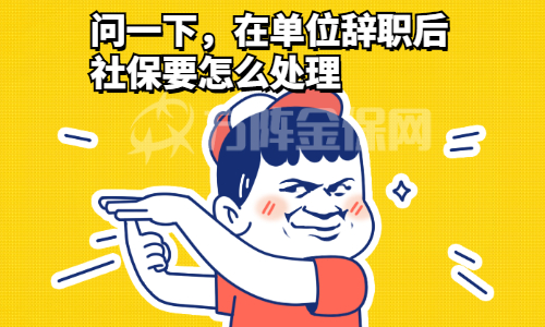 单位辞职后社保要怎么处理