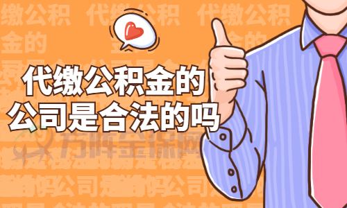代缴公积金的公司是合法的吗 代缴公积金的公司是合法的吗