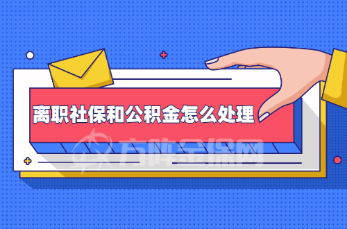 离职社保和公积金怎么处理
