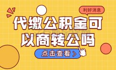 代缴公积金可以商转公吗？答案是可以的