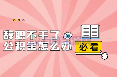 辞职不干了公积金怎么办