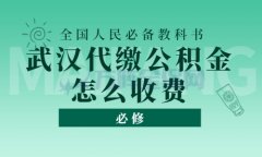 武汉代缴公积金怎么收费？价格告诉你