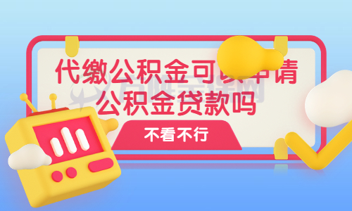 代缴公积金可以申请公积金贷款吗