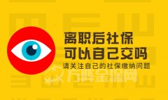 离职后社保怎么办？离职后社保可以自己交吗？