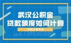 武汉公积金贷款额度如何计算你还不清楚吗？