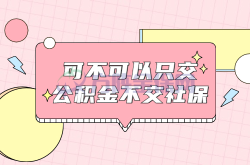 可不可以只交公积金不交社保