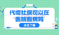 代缴社保可以在医院看病吗？答案是可以的！