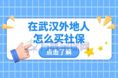 <b>在武汉外地人怎么买社保？看过来，秒懂</b>