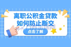 离职公积金贷款如何防止断交，你清楚吗？