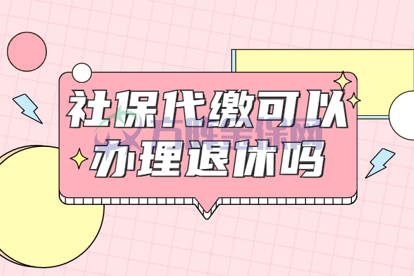 社保代缴可以办理退休吗