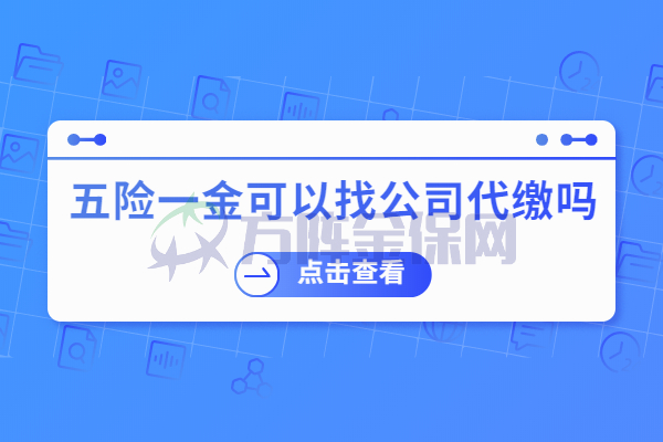 五险一金可以找公司代缴吗
