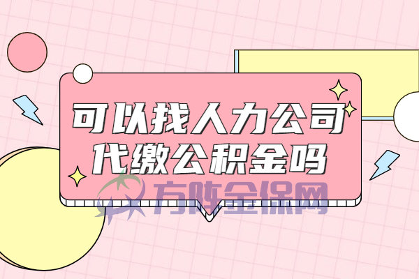 可以找人力公司代缴公积金吗