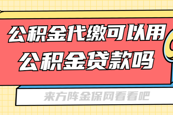 公积金代缴可以用公积金贷款吗