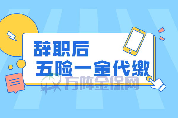 辞职后五险一金代缴