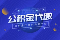 小编教你辨别公积金代缴机构哪个好？