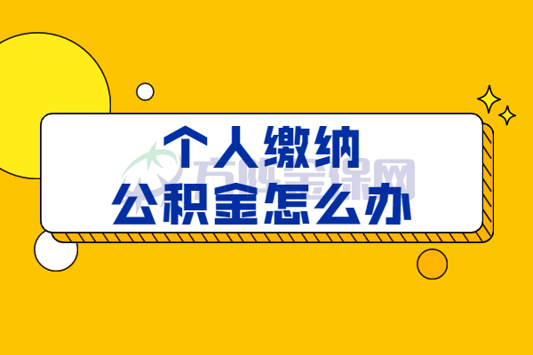 个人缴纳公积金怎么办