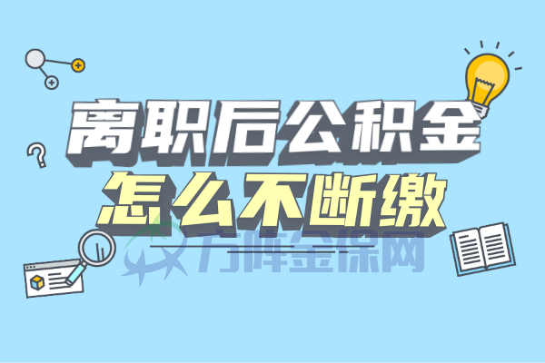 离职后公积金怎么不断缴