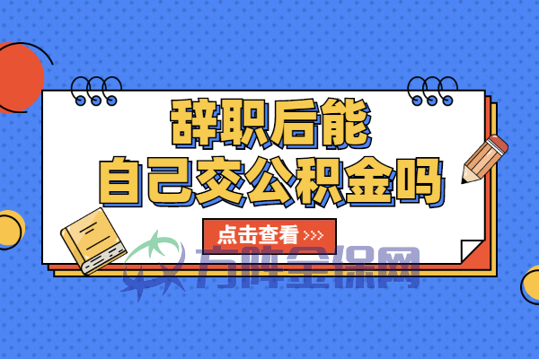 辞职后能自己交公积金