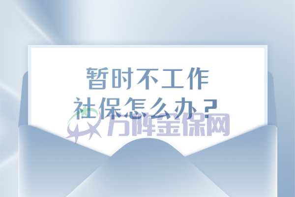 暂时不工作社保怎么办