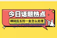 <b>裸辞后五险一金怎么处理比较好？</b>