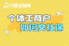 个体工商户如何交社保？赶紧收藏起来