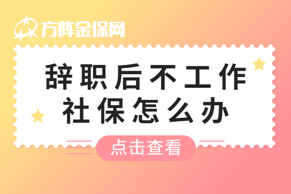 辞职后不工作社保怎么办