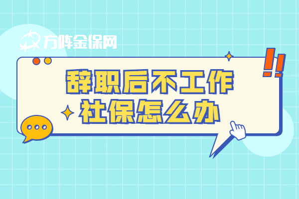 辞职后不工作社保怎么办