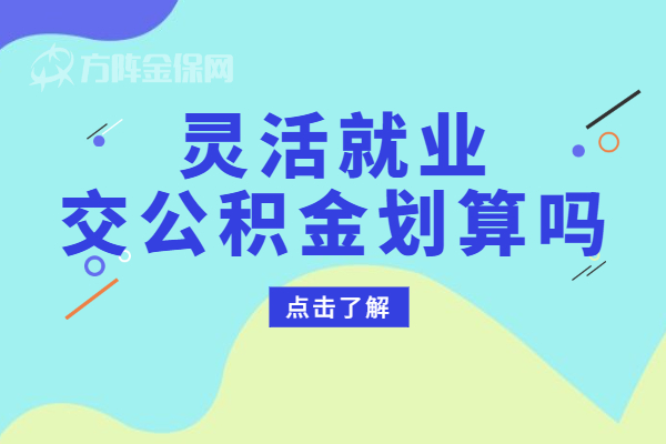 灵活就业交公积金划算吗 灵活就业交公积金划算吗