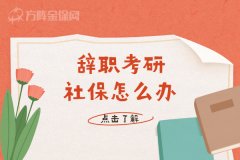 武汉辞职考研社保怎么办？