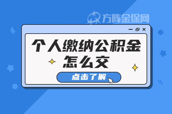 个人缴纳公积金怎么交 个人缴纳公积金怎么交