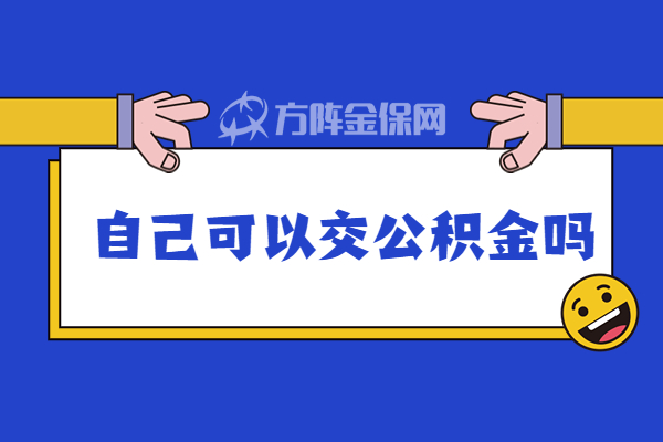 可以自己交公积金吗 可以自己交公积金吗