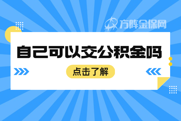 可以自己交公积金吗 可以自己交公积金吗