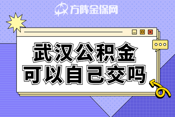 武汉公积金可以自己交吗 武汉公积金可以自己交吗