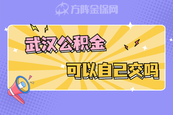 武汉公积金可以自己交吗 武汉公积金可以自己交吗