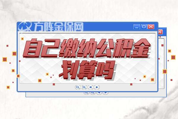 自己缴纳公积金划算吗 自己缴纳公积金划算吗