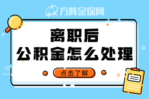 离职后公积金怎么处理 离职后公积金怎么处理