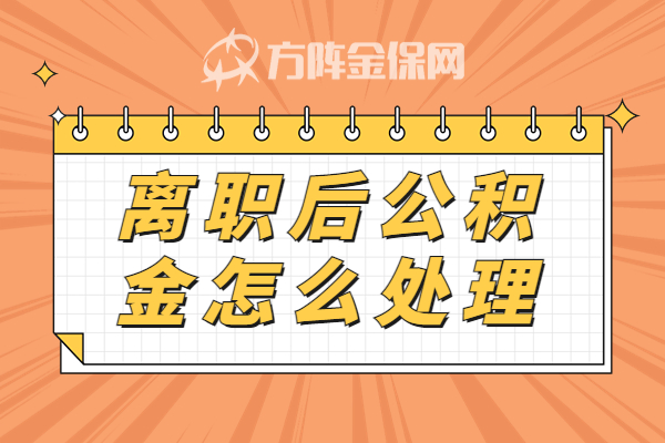 离职后公积金怎么处理 离职后公积金怎么处理