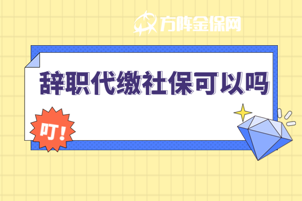 辞职代缴社保 辞职代缴社保