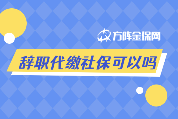 辞职代缴社保 辞职代缴社保