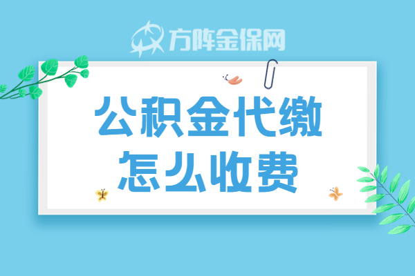 公积金代缴怎么收费 公积金代缴怎么收费
